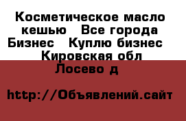 Косметическое масло кешью - Все города Бизнес » Куплю бизнес   . Кировская обл.,Лосево д.